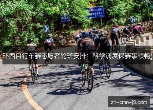 环西自行车赛志愿者轮班安排：科学调度保赛事顺畅