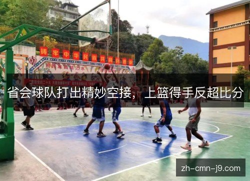 省会球队打出精妙空接，上篮得手反超比分