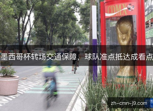 墨西哥杯转场交通保障，球队准点抵达成看点