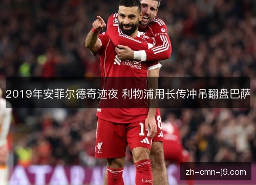 2019年安菲尔德奇迹夜 利物浦用长传冲吊翻盘巴萨